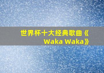 世界杯十大经典歌曲《Waka Waka》